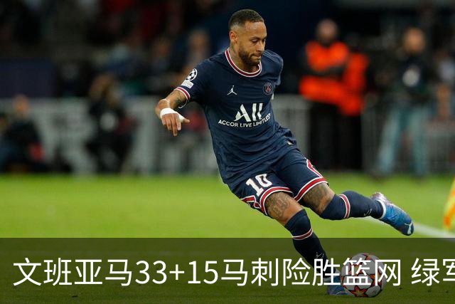 文班亚马33+15马刺险胜篮网 绿军屠奇才5连胜