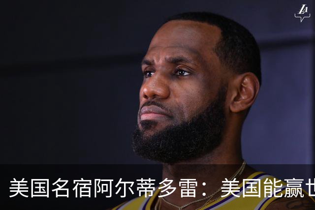 美国名宿阿尔蒂多雷：美国能赢世界杯 下一任主帅应该是瓜迪奥拉