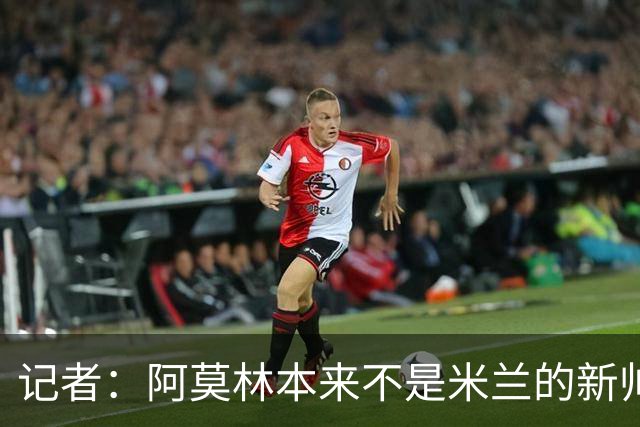 记者：阿莫林本来不是米兰的新帅首选，甚至不是第二和第三选择